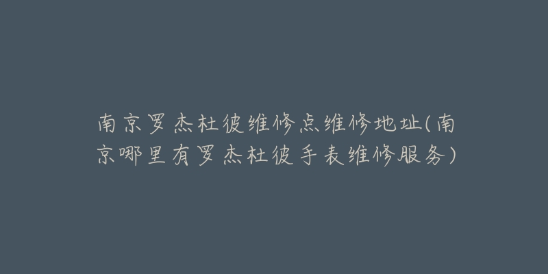 南京羅杰杜彼維修點維修地址(南京哪里有羅杰杜彼手表維修服務)