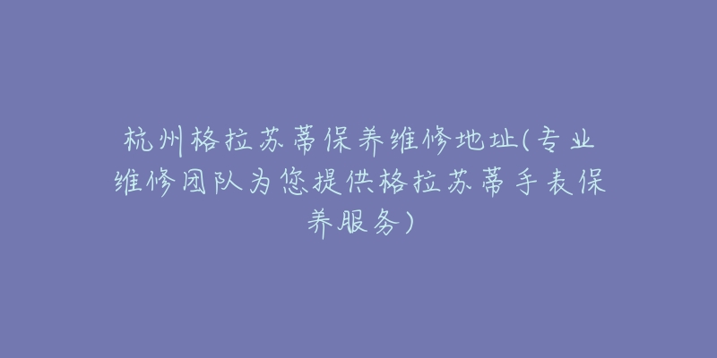 杭州格拉蘇蒂保養(yǎng)維修地址(專(zhuān)業(yè)維修團(tuán)隊(duì)為您提供格拉蘇蒂手表保養(yǎng)服務(wù))