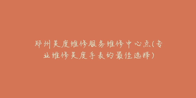 鄭州美度維修服務(wù)維修中心點(diǎn)(專業(yè)維修美度手表的最佳選擇)