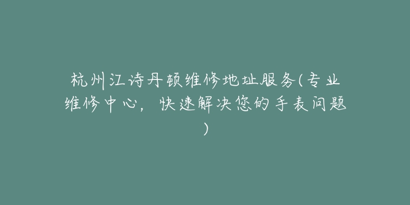 杭州江詩(shī)丹頓維修地址服務(wù)(專業(yè)維修中心，快速解決您的手表問(wèn)題)