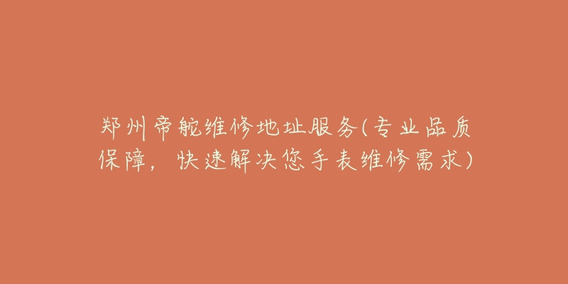 鄭州帝舵維修地址服務(專業(yè)品質(zhì)保障，快速解決您手表維修需求)