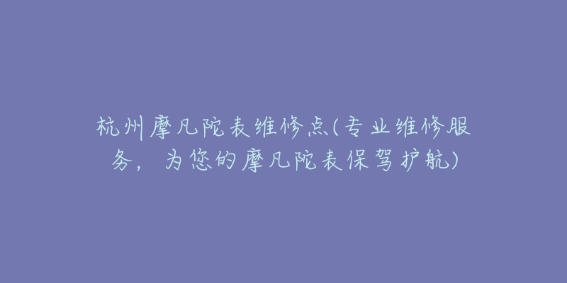 杭州摩凡陀表維修點(專業(yè)維修服務，為您的摩凡陀表保駕護航)