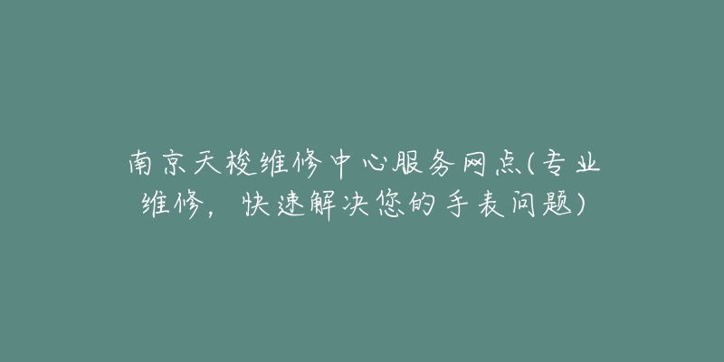 南京天梭維修中心服務(wù)網(wǎng)點(diǎn)(專業(yè)維修，快速解決您的手表問(wèn)題)