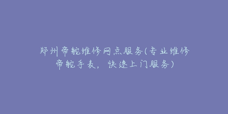 鄭州帝舵維修網(wǎng)點服務(wù)(專業(yè)維修帝舵手表，快速上門服務(wù))