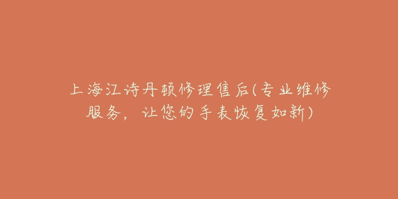 上海江詩(shī)丹頓修理售后(專業(yè)維修服務(wù)，讓您的手表恢復(fù)如新)