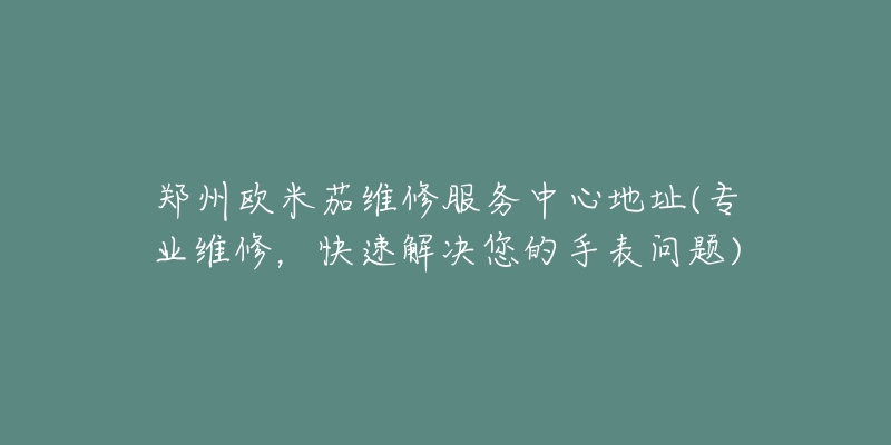 鄭州歐米茄維修服務(wù)中心地址(專業(yè)維修，快速解決您的手表問題)