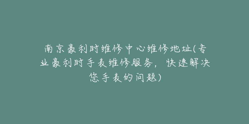 南京豪利時(shí)維修中心維修地址(專業(yè)豪利時(shí)手表維修服務(wù)，快速解決您手表的問(wèn)題)