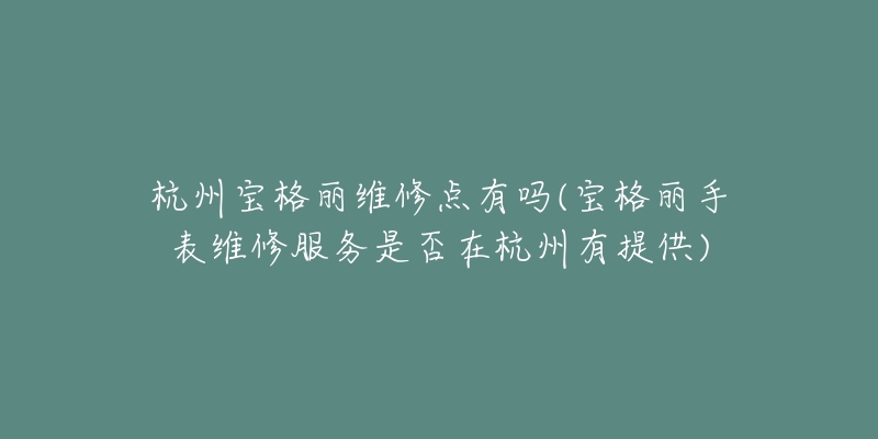 杭州寶格麗維修點(diǎn)有嗎(寶格麗手表維修服務(wù)是否在杭州有提供)