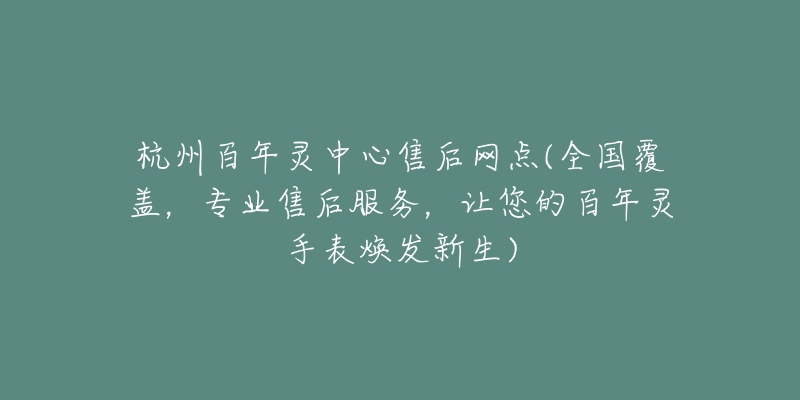 杭州百年靈中心售后網(wǎng)點(全國覆蓋，專業(yè)售后服務(wù)，讓您的百年靈手表煥發(fā)新生)