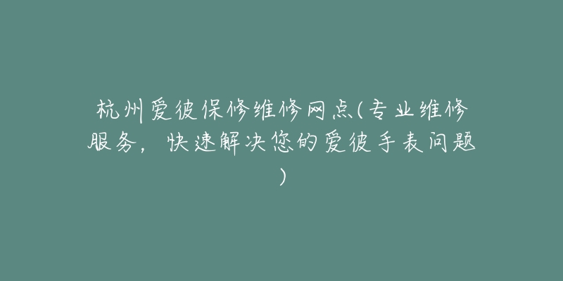 杭州愛彼保修維修網(wǎng)點(專業(yè)維修服務(wù)，快速解決您的愛彼手表問題)