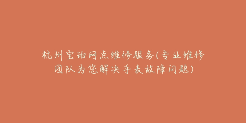 杭州寶珀網(wǎng)點(diǎn)維修服務(wù)(專業(yè)維修團(tuán)隊(duì)為您解決手表故障問(wèn)題)