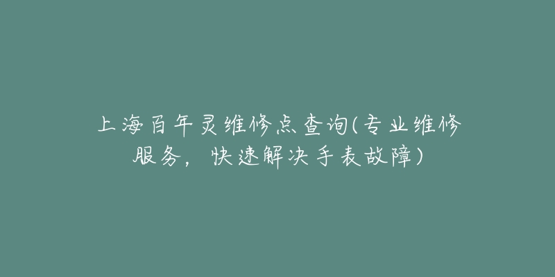 上海百年靈維修點查詢(專業(yè)維修服務(wù)，快速解決手表故障)