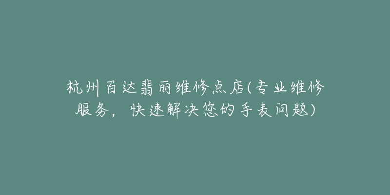 杭州百達翡麗維修點店(專業(yè)維修服務，快速解決您的手表問題)