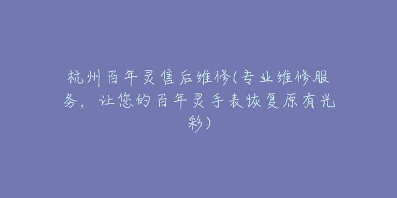 杭州百年靈售后維修(專業(yè)維修服務(wù)，讓您的百年靈手表恢復(fù)原有光彩)