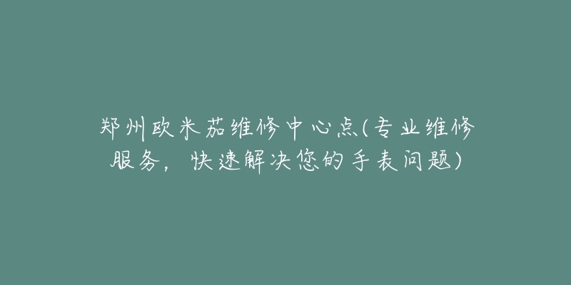 鄭州歐米茄維修中心點(專業(yè)維修服務(wù)，快速解決您的手表問題)