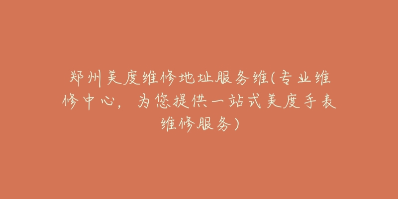 鄭州美度維修地址服務(wù)維(專業(yè)維修中心，為您提供一站式美度手表維修服務(wù))