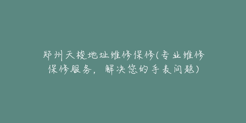 鄭州天梭地址維修保修(專業(yè)維修保修服務(wù)，解決您的手表問(wèn)題)