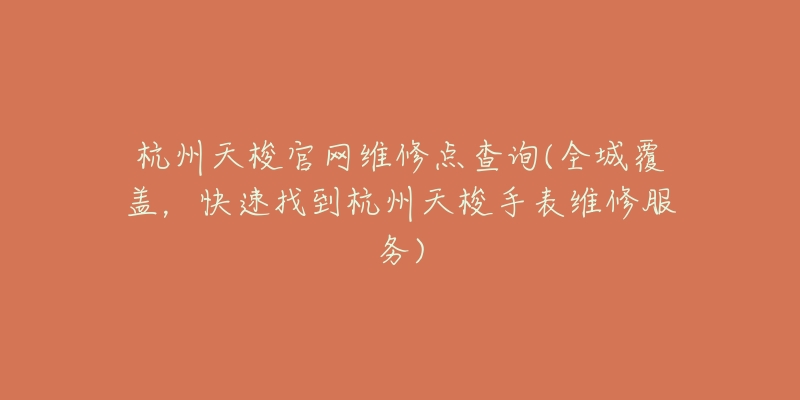 杭州天梭官網維修點查詢(全城覆蓋，快速找到杭州天梭手表維修服務)