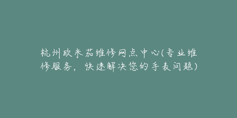 杭州歐米茄維修網(wǎng)點中心(專業(yè)維修服務，快速解決您的手表問題)