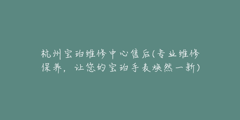 杭州寶珀維修中心售后(專業(yè)維修保養(yǎng)，讓您的寶珀手表煥然一新)