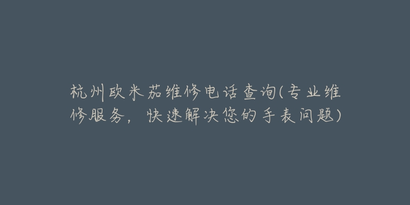 杭州歐米茄維修電話查詢(專業(yè)維修服務(wù)，快速解決您的手表問(wèn)題)