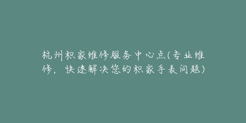 杭州積家維修服務(wù)中心點(diǎn)(專業(yè)維修，快速解決您的積家手表問(wèn)題)