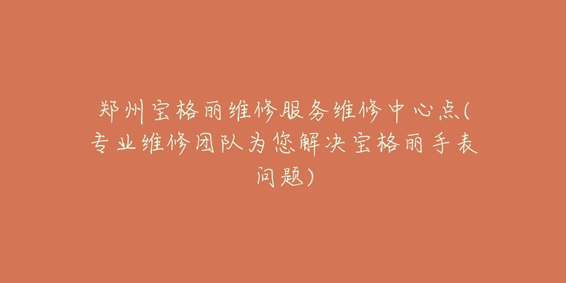 鄭州寶格麗維修服務(wù)維修中心點(diǎn)(專業(yè)維修團(tuán)隊(duì)為您解決寶格麗手表問題)