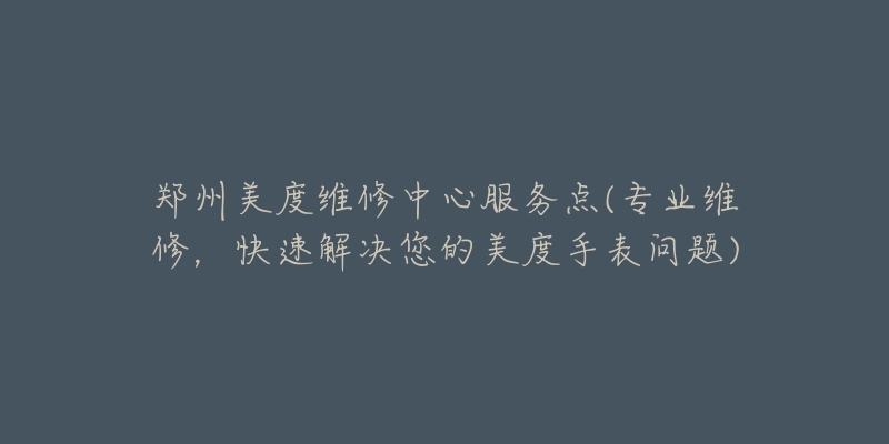 鄭州美度維修中心服務(wù)點(diǎn)(專業(yè)維修，快速解決您的美度手表問題)