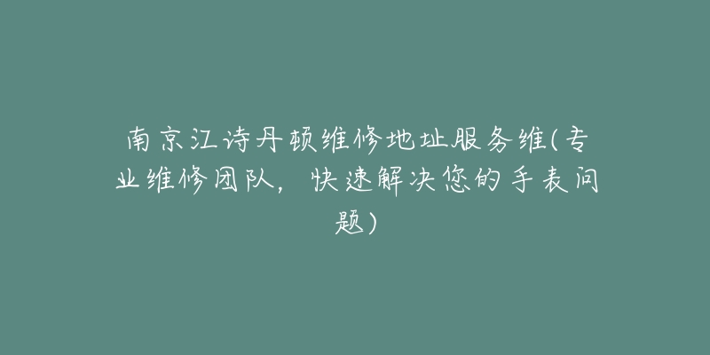 南京江詩(shī)丹頓維修地址服務(wù)維(專(zhuān)業(yè)維修團(tuán)隊(duì)，快速解決您的手表問(wèn)題)