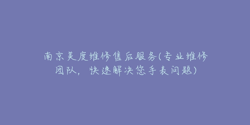 南京美度維修售后服務(wù)(專業(yè)維修團(tuán)隊(duì)，快速解決您手表問題)