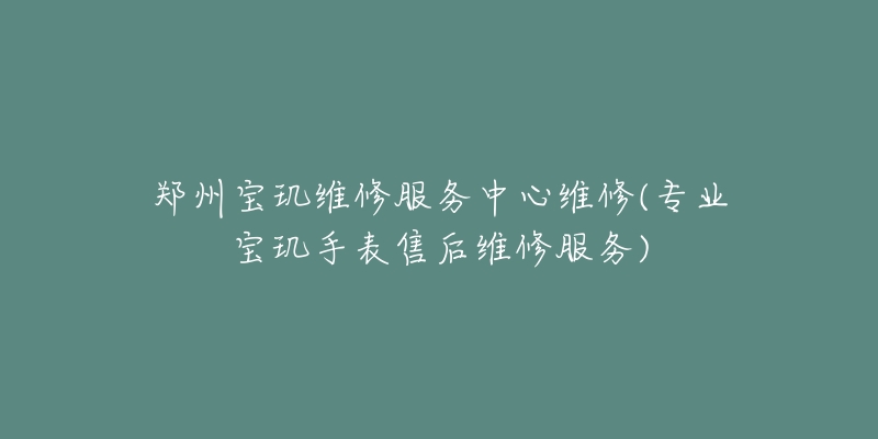 鄭州寶璣維修服務(wù)中心維修(專業(yè)寶璣手表售后維修服務(wù))