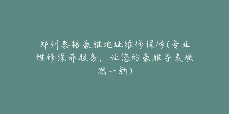 鄭州泰格豪雅地址維修保修(專業(yè)維修保養(yǎng)服務(wù)，讓您的豪雅手表煥然一新)