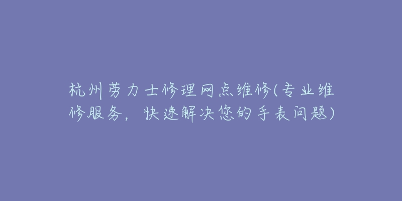 杭州勞力士修理網(wǎng)點(diǎn)維修(專業(yè)維修服務(wù)，快速解決您的手表問題)