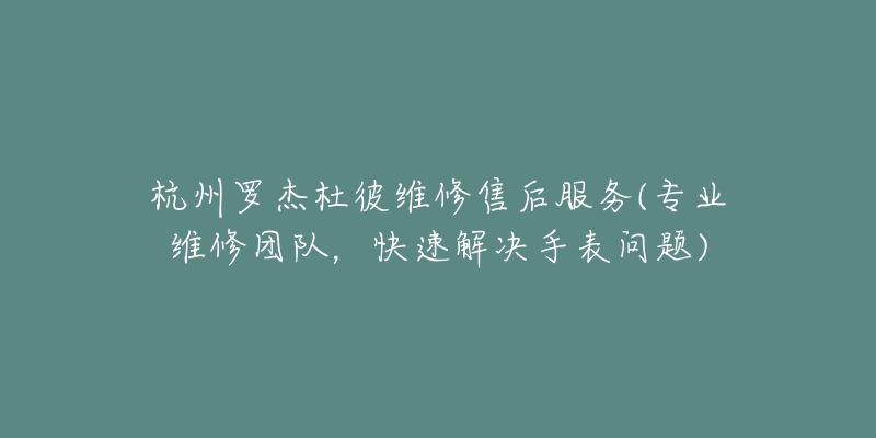 杭州羅杰杜彼維修售后服務(專業(yè)維修團隊，快速解決手表問題)