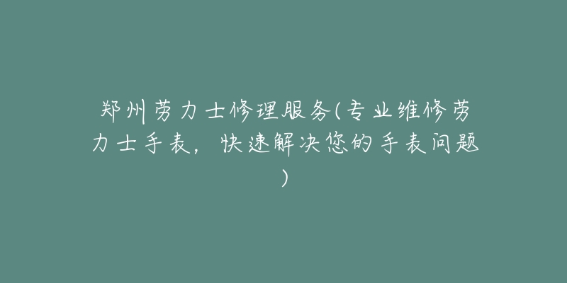 鄭州勞力士修理服務(wù)(專業(yè)維修勞力士手表，快速解決您的手表問題)