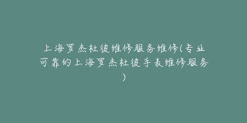 上海羅杰杜彼維修服務(wù)維修(專業(yè)可靠的上海羅杰杜彼手表維修服務(wù))