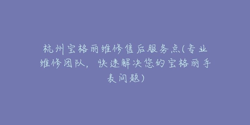 杭州寶格麗維修售后服務(wù)點(專業(yè)維修團(tuán)隊，快速解決您的寶格麗手表問題)