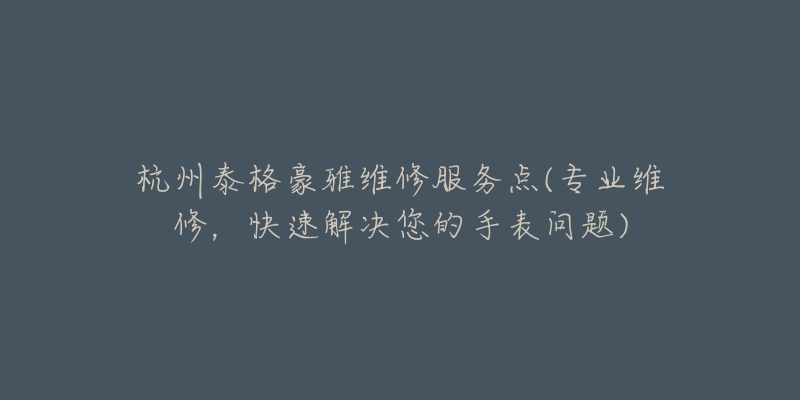 杭州泰格豪雅維修服務(wù)點(diǎn)(專業(yè)維修，快速解決您的手表問題)