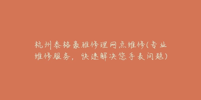 杭州泰格豪雅修理網(wǎng)點(diǎn)維修(專業(yè)維修服務(wù)，快速解決您手表問題)