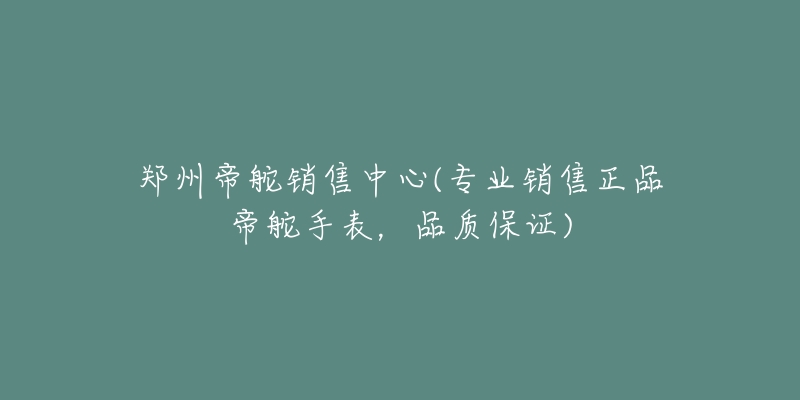 鄭州帝舵銷售中心(專業(yè)銷售正品帝舵手表，品質(zhì)保證)