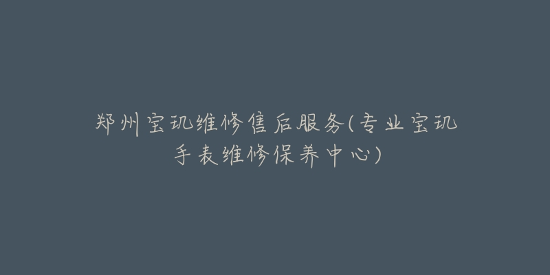 鄭州寶璣維修售后服務(wù)(專業(yè)寶璣手表維修保養(yǎng)中心)