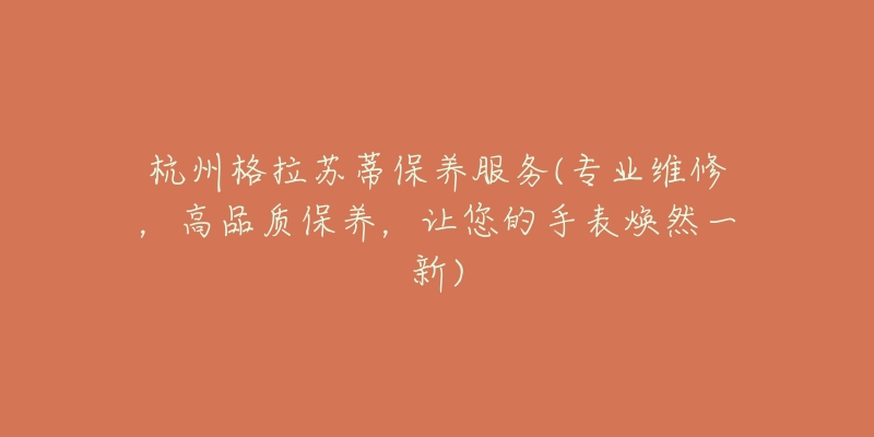 杭州格拉蘇蒂保養(yǎng)服務(wù)(專業(yè)維修，高品質(zhì)保養(yǎng)，讓您的手表煥然一新)