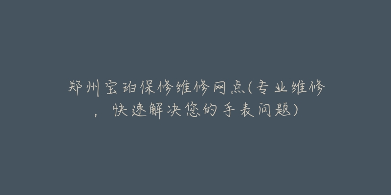 鄭州寶珀保修維修網(wǎng)點(diǎn)(專業(yè)維修，快速解決您的手表問(wèn)題)