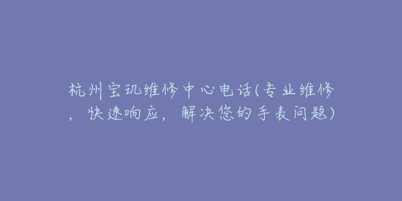 杭州寶璣維修中心電話(專業(yè)維修，快速響應(yīng)，解決您的手表問(wèn)題)