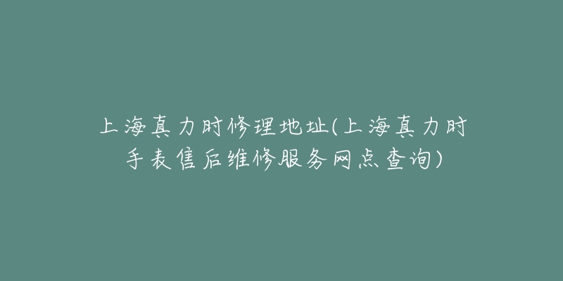 上海真力時(shí)修理地址(上海真力時(shí)手表售后維修服務(wù)網(wǎng)點(diǎn)查詢(xún))