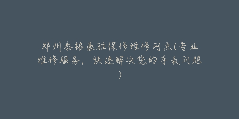 鄭州泰格豪雅保修維修網(wǎng)點(專業(yè)維修服務，快速解決您的手表問題)