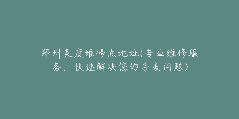 鄭州美度維修點地址(專業(yè)維修服務(wù)，快速解決您的手表問題)