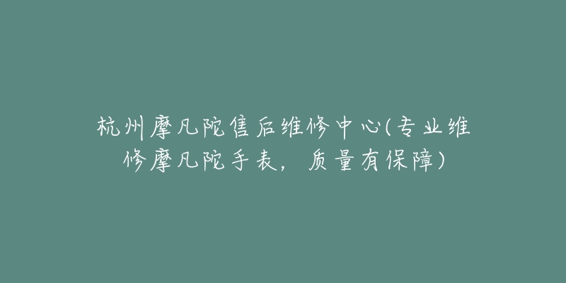 杭州摩凡陀售后維修中心(專業(yè)維修摩凡陀手表，質(zhì)量有保障)