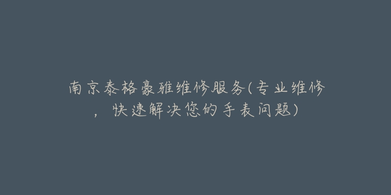 南京泰格豪雅維修服務(wù)(專業(yè)維修，快速解決您的手表問題)