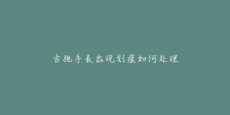 古馳手表出現(xiàn)劃痕如何處理